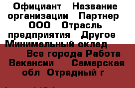 Официант › Название организации ­ Партнер, ООО › Отрасль предприятия ­ Другое › Минимальный оклад ­ 40 000 - Все города Работа » Вакансии   . Самарская обл.,Отрадный г.